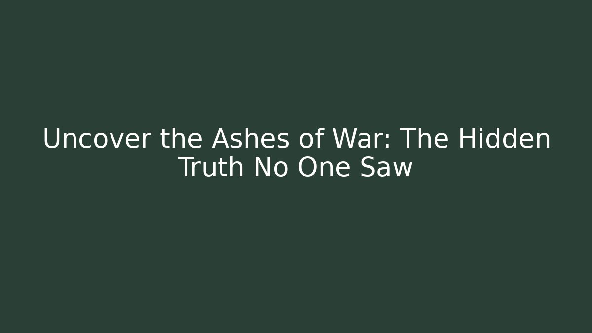 Uncover the Ashes of War: The Hidden Truth No One Saw