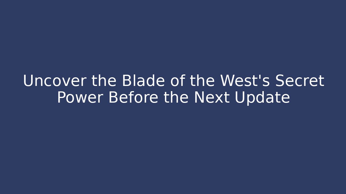 Uncover the Blade of the West's Secret Power Before the Next Update