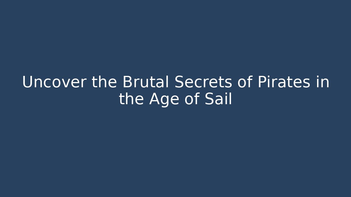 Uncover the Brutal Secrets of Pirates in the Age of Sail