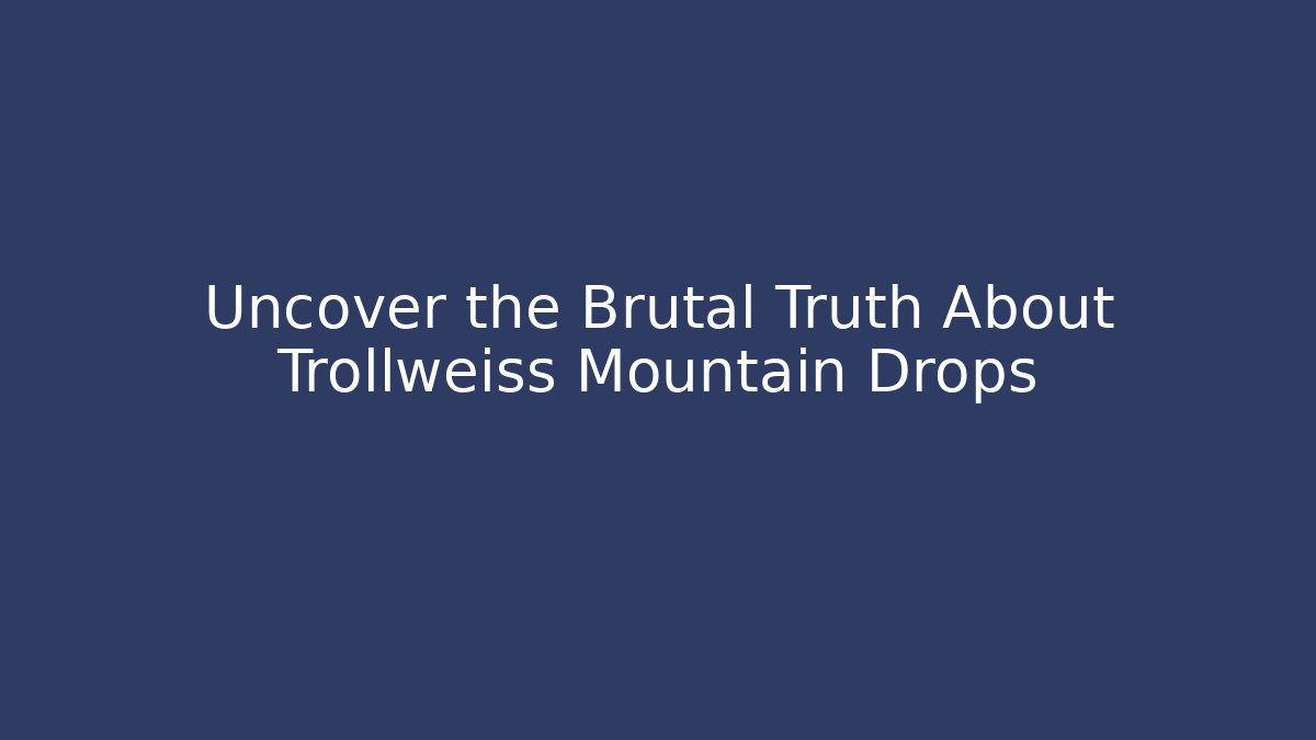 Uncover the Brutal Truth About Trollweiss Mountain Drops