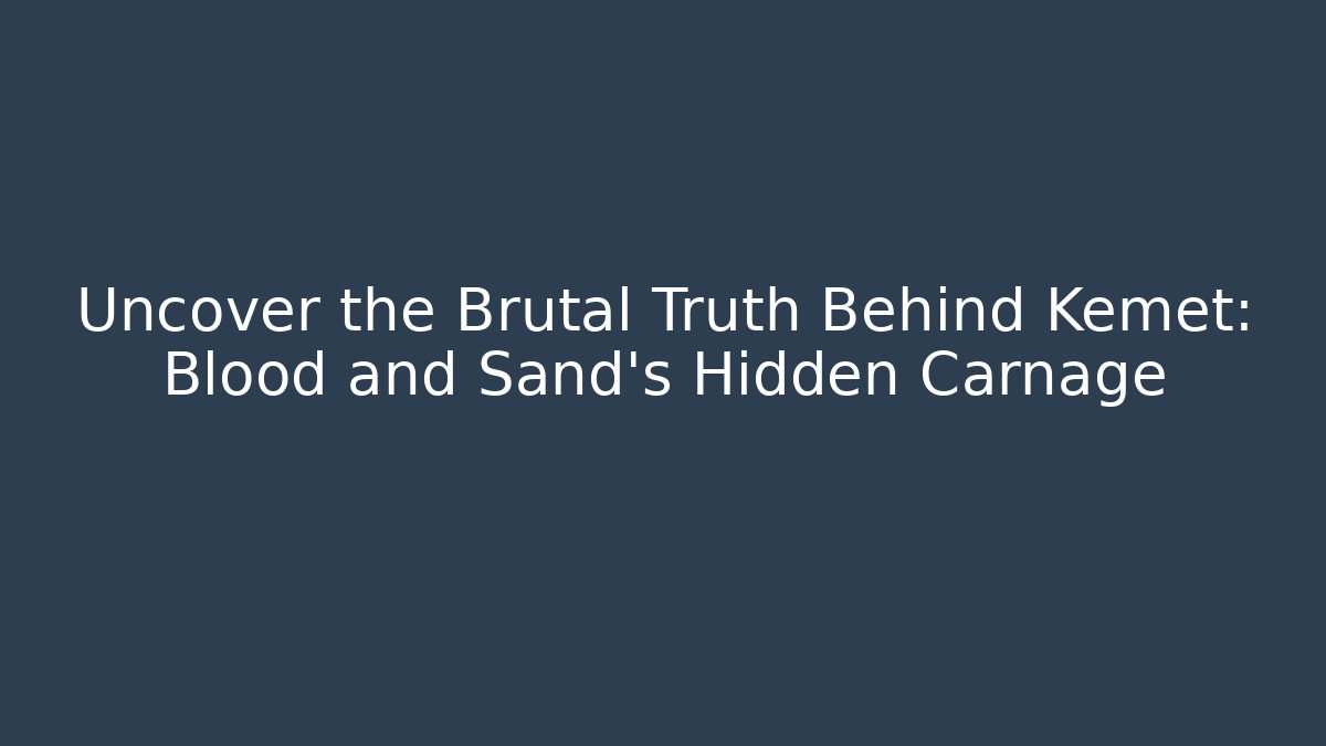 Uncover the Brutal Truth Behind Kemet: Blood and Sand's Hidden Carnage