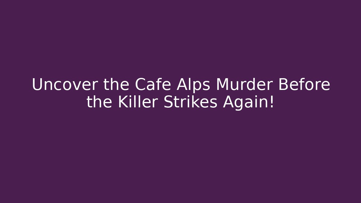 Uncover the Cafe Alps Murder Before the Killer Strikes Again!