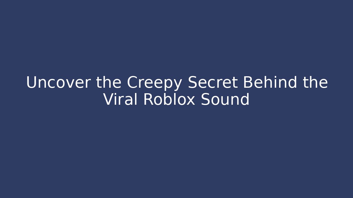 Uncover the Creepy Secret Behind the Viral Roblox Sound