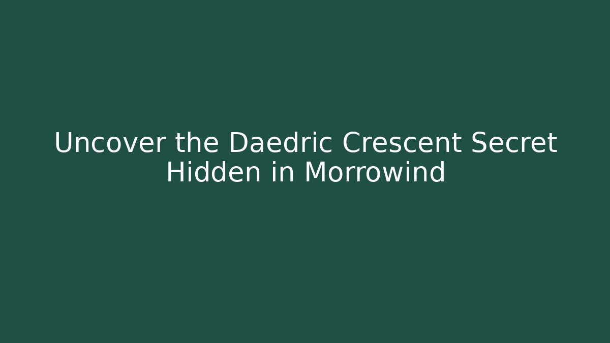 Uncover the Daedric Crescent Secret Hidden in Morrowind