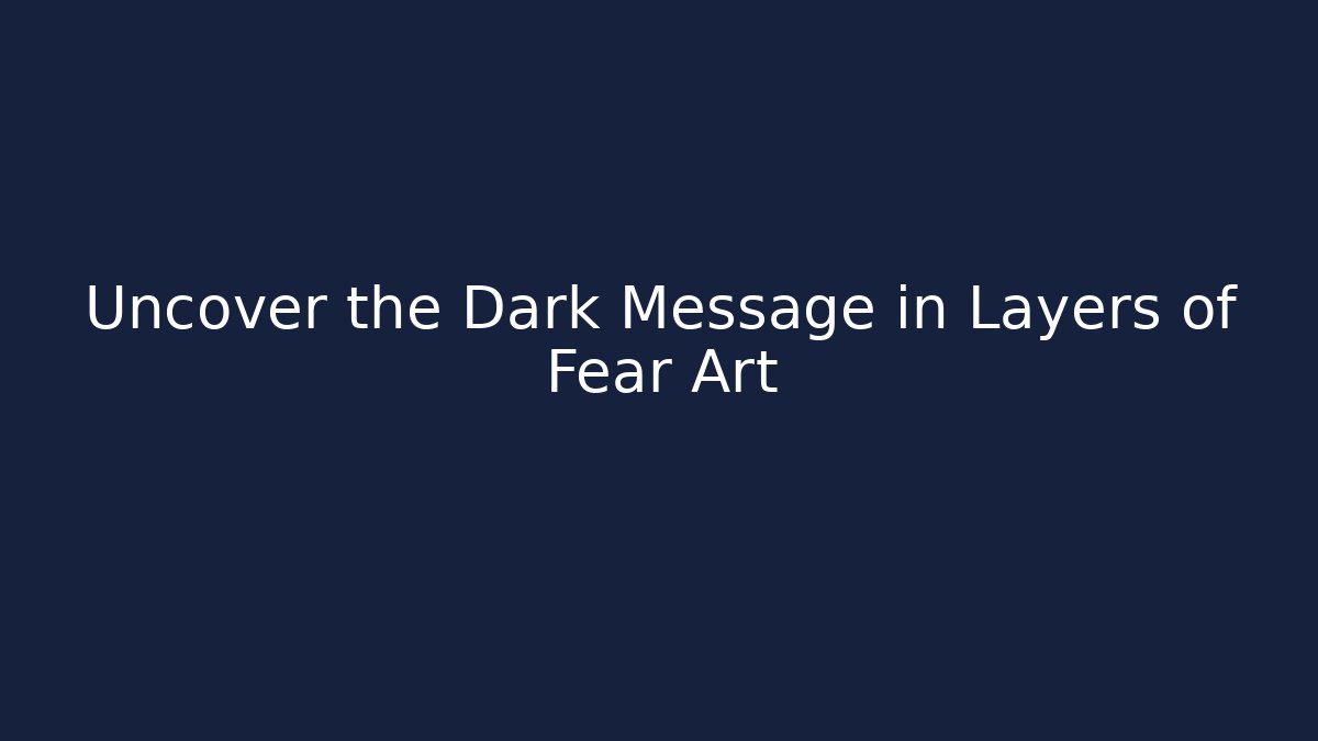Uncover the Dark Message in Layers of Fear Art