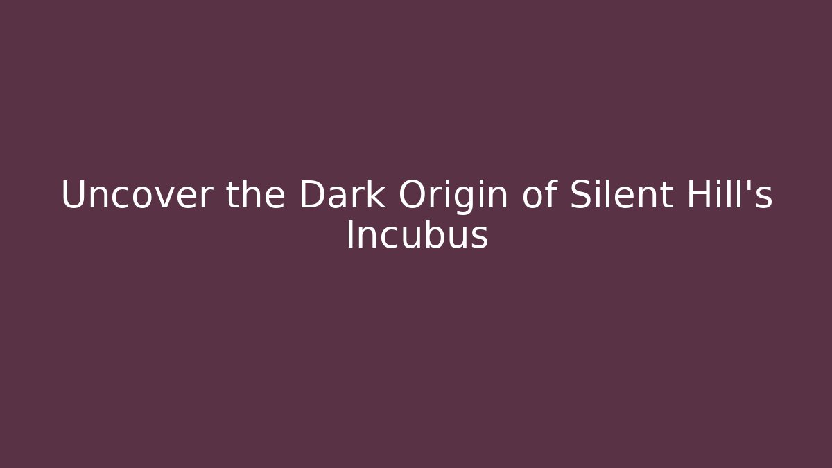 Uncover the Dark Origin of Silent Hill's Incubus
