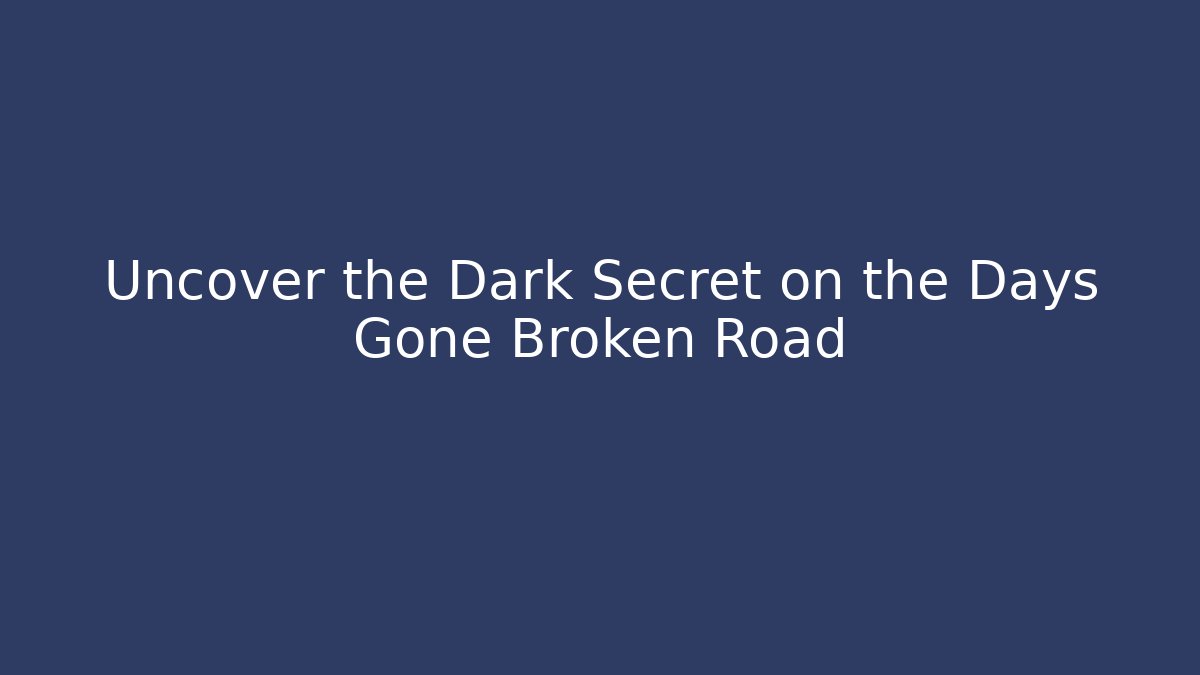 Uncover the Dark Secret on the Days Gone Broken Road