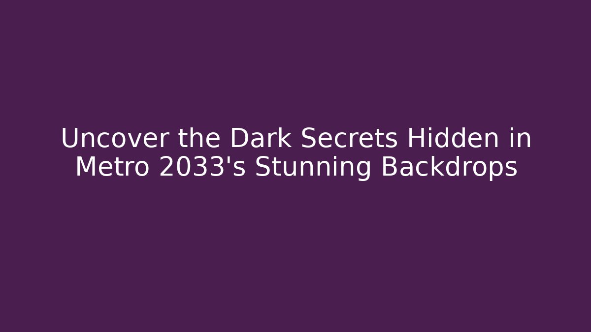 Uncover the Dark Secrets Hidden in Metro 2033's Stunning Backdrops