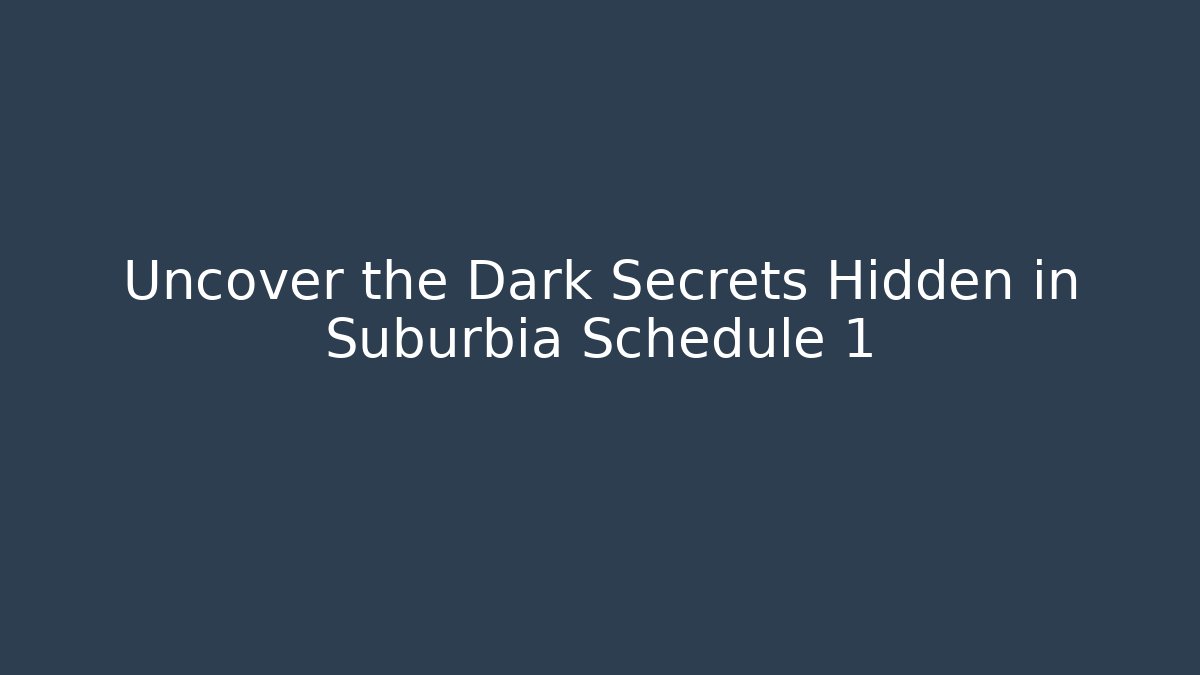 Uncover the Dark Secrets Hidden in Suburbia Schedule 1 - Create More Assets