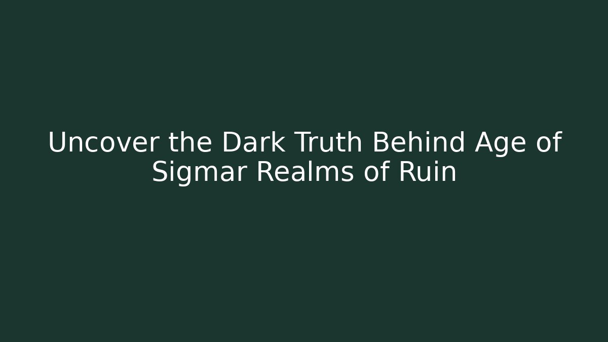 Uncover the Dark Truth Behind Age of Sigmar Realms of Ruin