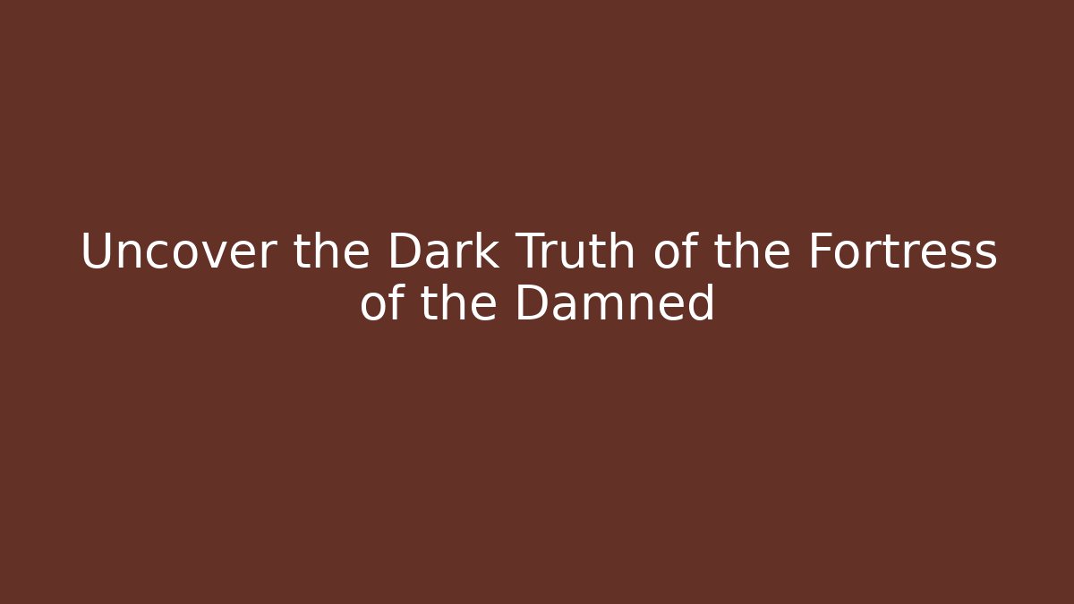 Uncover the Dark Truth of the Fortress of the Damned