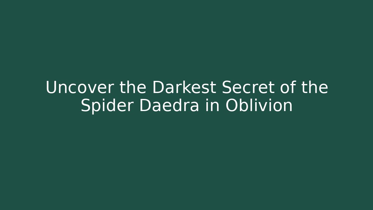 Uncover the Darkest Secret of the Spider Daedra in Oblivion