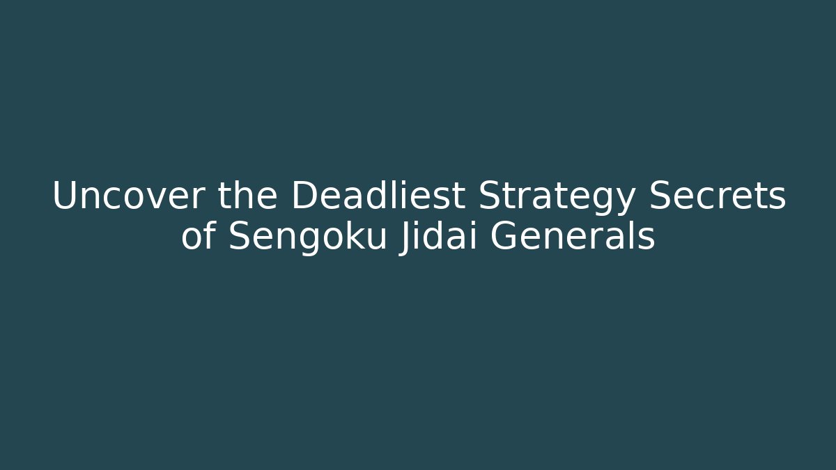 Uncover the Deadliest Strategy Secrets of Sengoku Jidai Generals