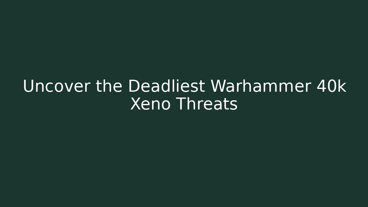 Uncover the Deadliest Warhammer 40k Xeno Threats
