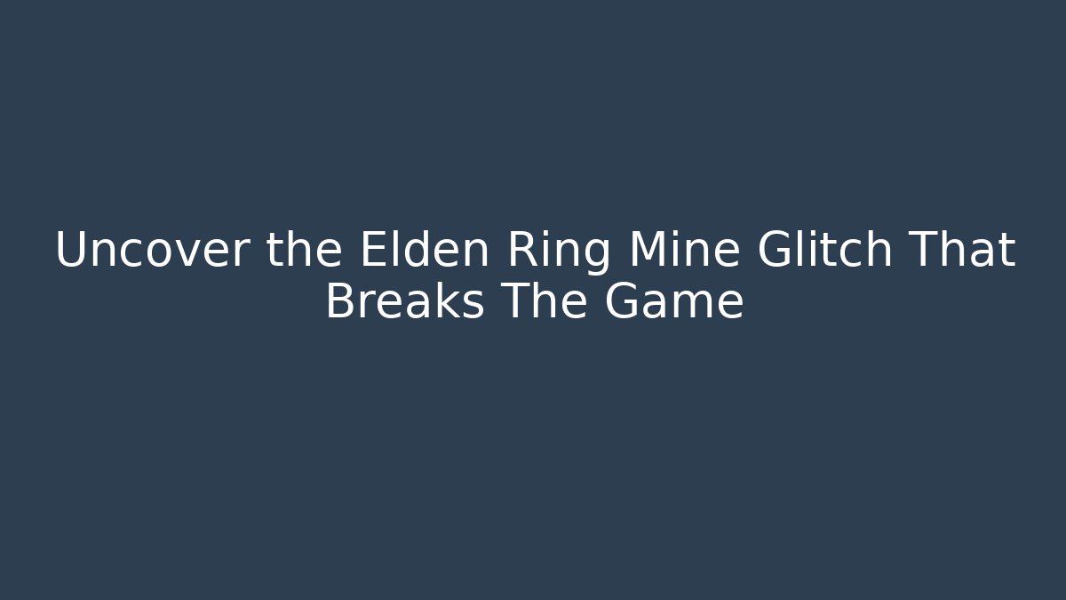 Uncover the Elden Ring Mine Glitch That Breaks The Game