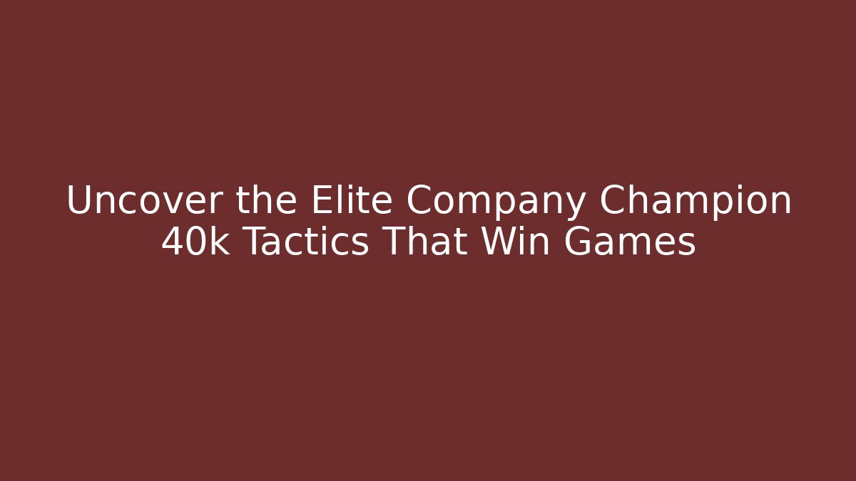 Uncover the Elite Company Champion 40k Tactics That Win Games