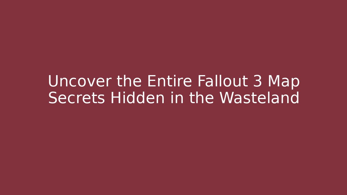Uncover the Entire Fallout 3 Map Secrets Hidden in the Wasteland