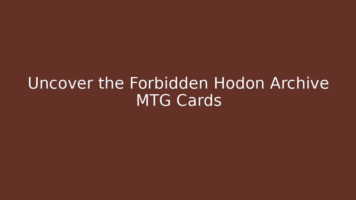 Uncover the Forbidden Hodon Archive MTG Cards