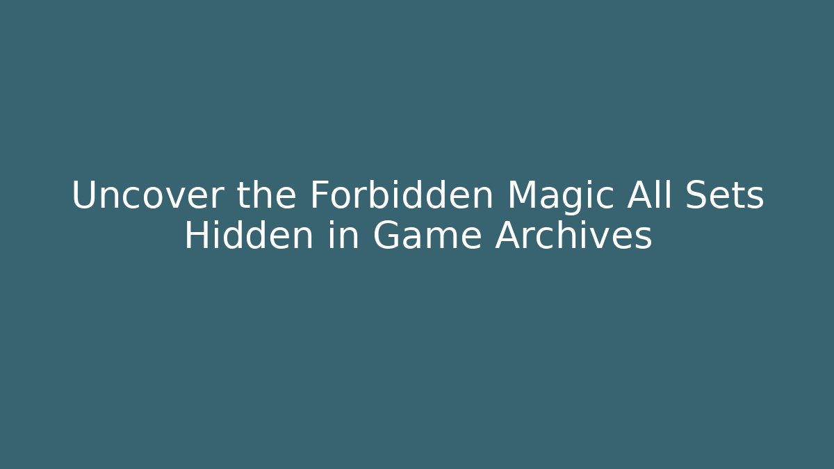 Uncover the Forbidden Magic All Sets Hidden in Game Archives