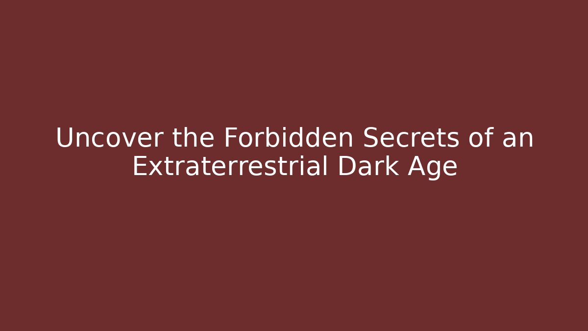 Uncover the Forbidden Secrets of an Extraterrestrial Dark Age