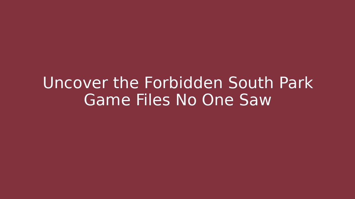 Uncover the Forbidden South Park Game Files No One Saw