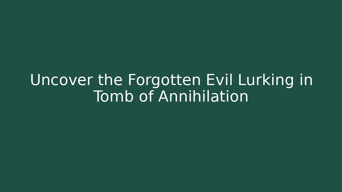 Uncover the Forgotten Evil Lurking in Tomb of Annihilation