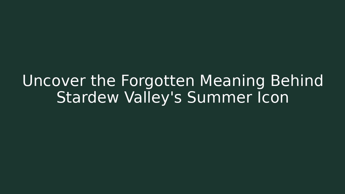 Uncover the Forgotten Meaning Behind Stardew Valley's Summer Icon
