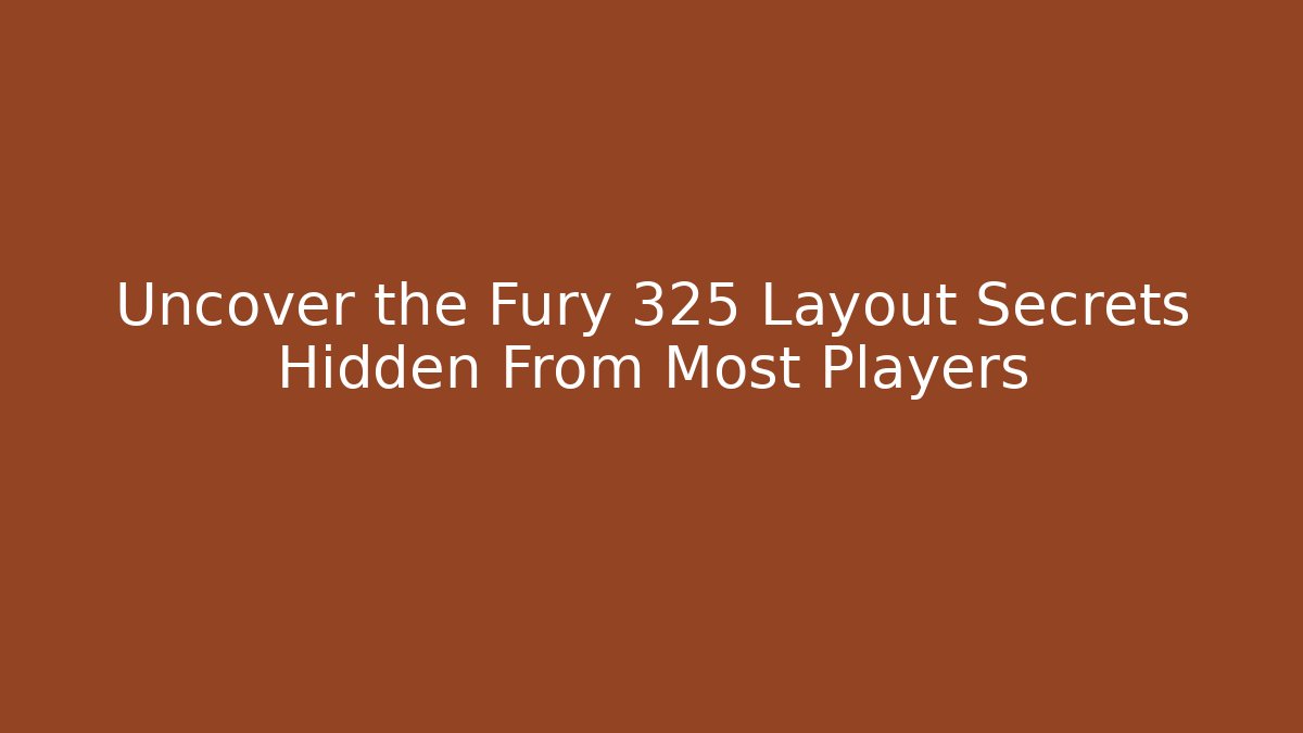 Uncover the Fury 325 Layout Secrets Hidden From Most Players