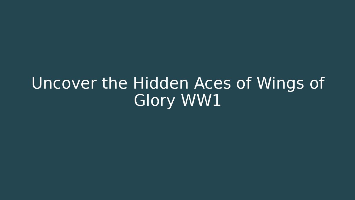 Uncover the Hidden Aces of Wings of Glory WW1