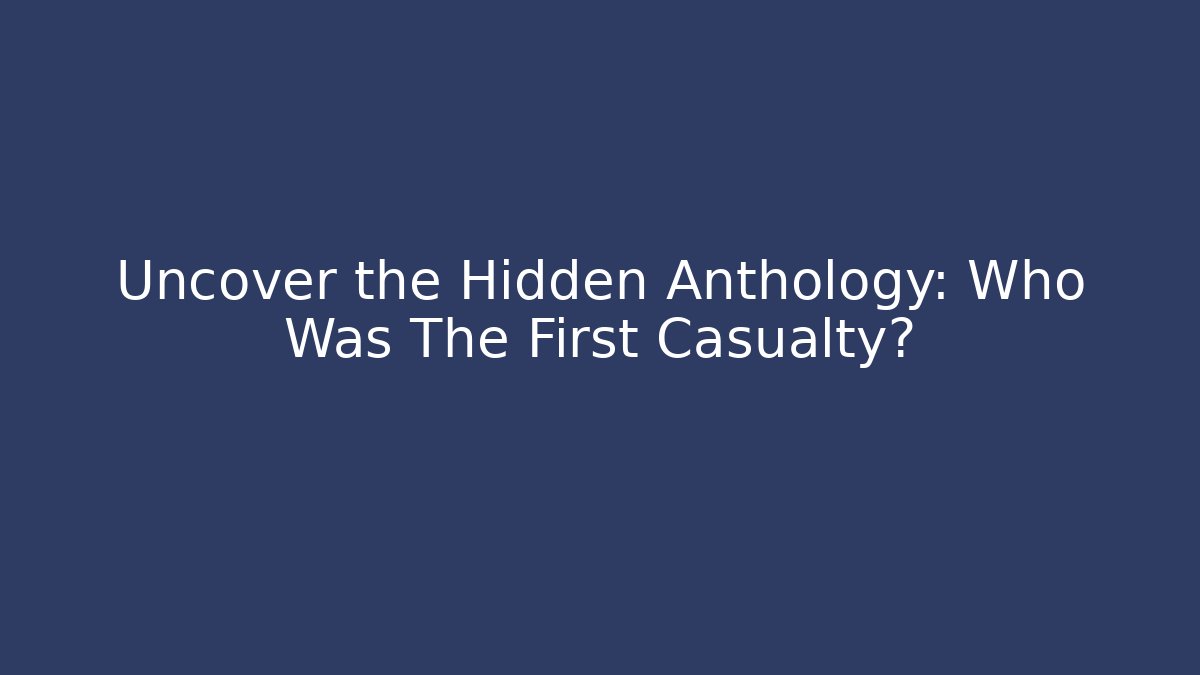 Uncover the Hidden Anthology: Who Was The First Casualty?