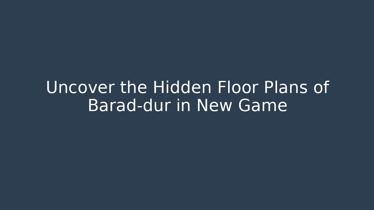 Uncover the Hidden Floor Plans of Barad-dûr in New Game