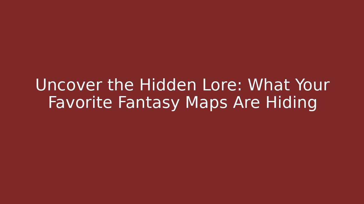 Uncover the Hidden Lore: What Your Favorite Fantasy Maps Are Hiding