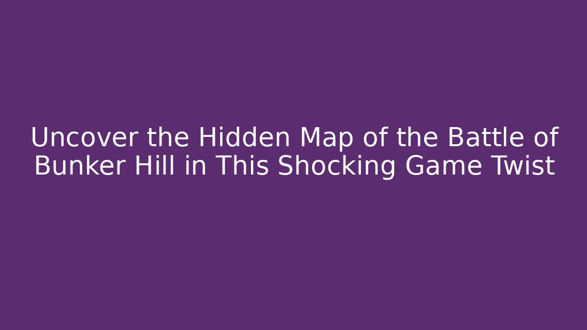 Uncover the Hidden Map of the Battle of Bunker Hill in This Shocking Game Twist