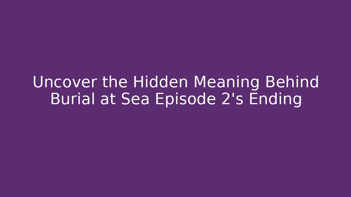Uncover the Hidden Meaning Behind Burial at Sea Episode 2's Ending