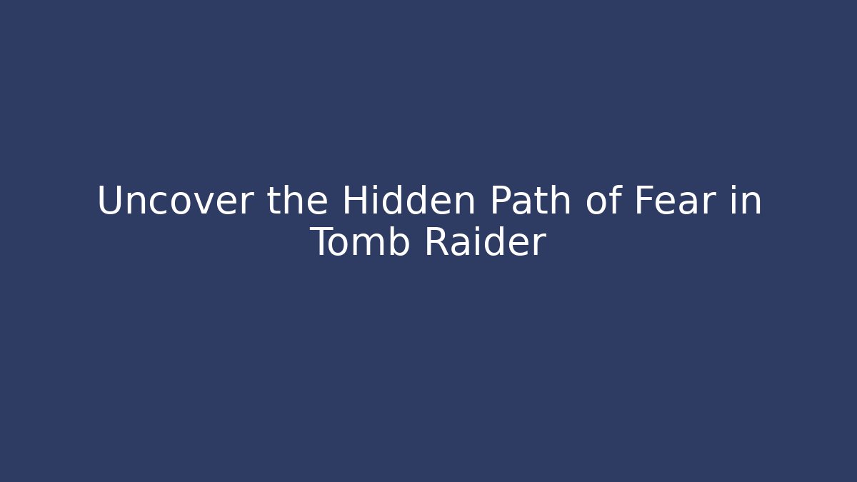 Uncover the Hidden Path of Fear in Tomb Raider