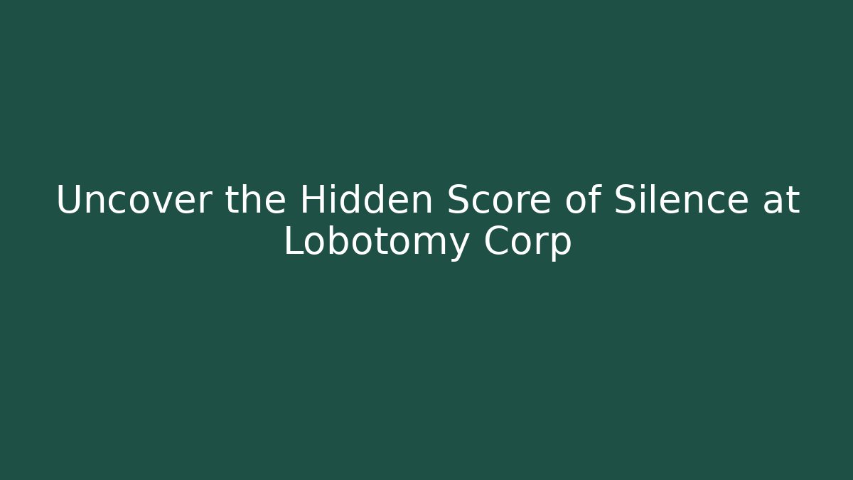 Uncover the Hidden Score of Silence at Lobotomy Corp