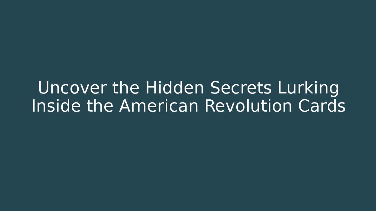 Uncover the Hidden Secrets Lurking Inside the American Revolution Cards