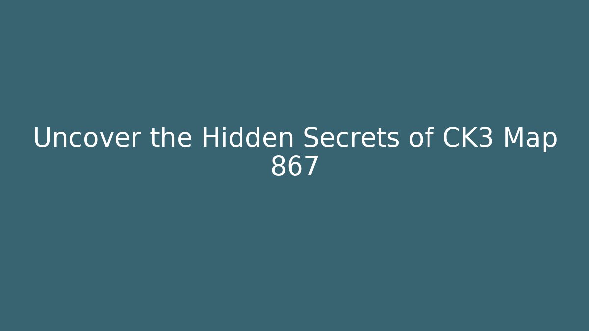 Uncover the Hidden Secrets of CK3 Map 867