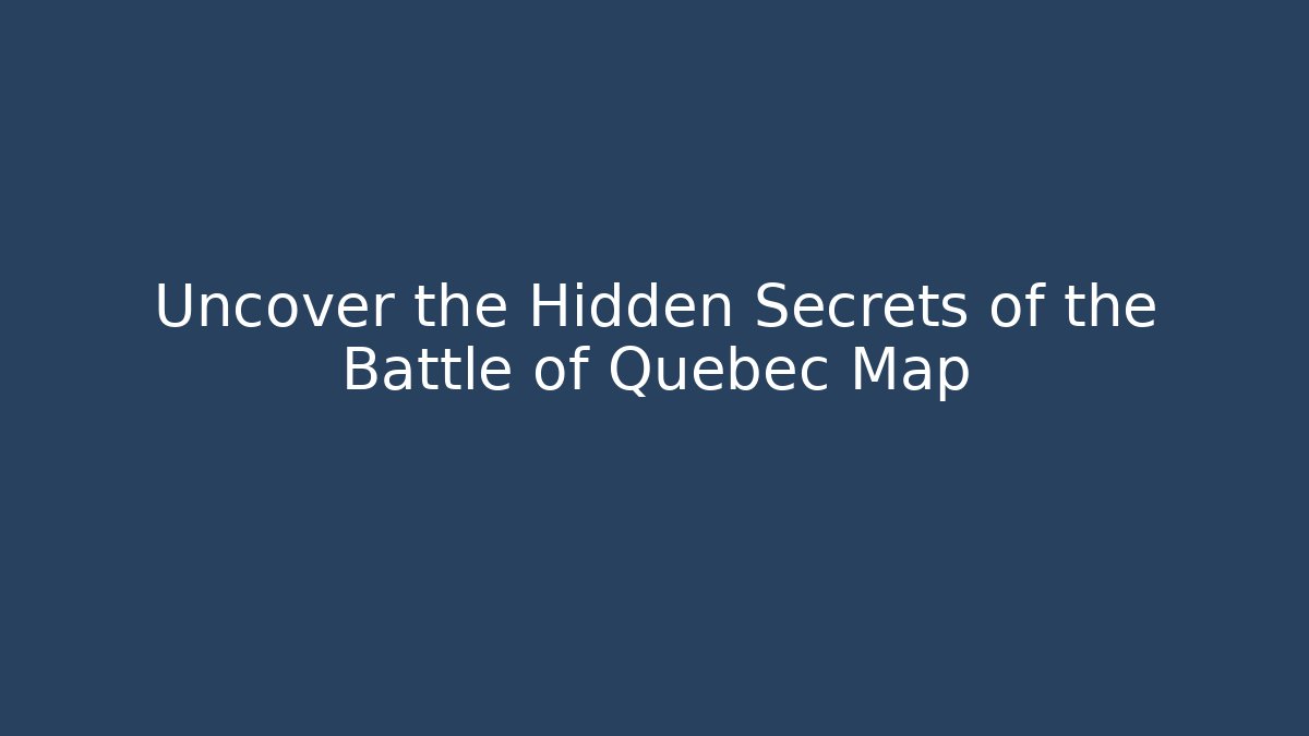 Uncover the Hidden Secrets of the Battle of Quebec Map