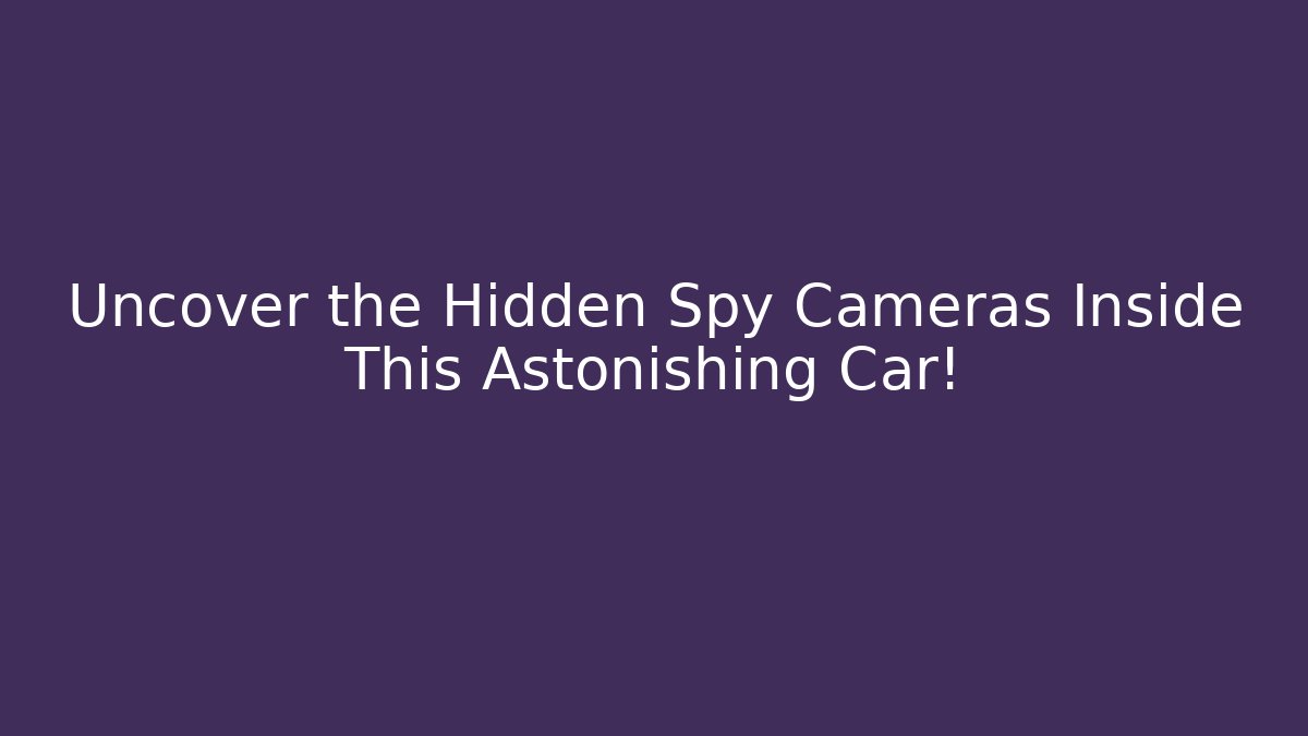 Uncover the Hidden Spy Cameras Inside This Astonishing Car!