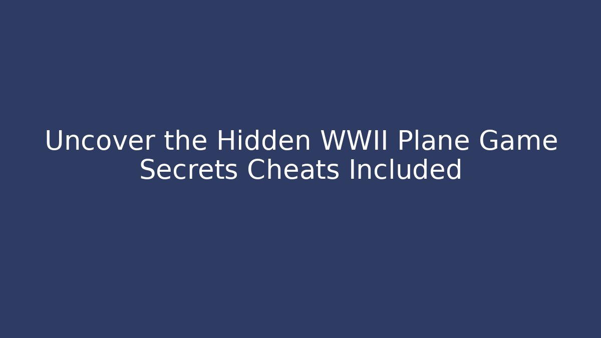 Uncover the Hidden WWII Plane Game Secrets Cheats Included