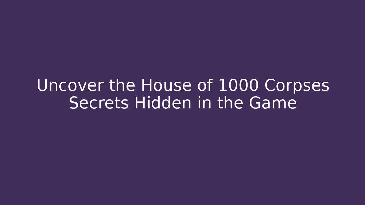 Uncover the House of 1000 Corpses Secrets Hidden in the Game