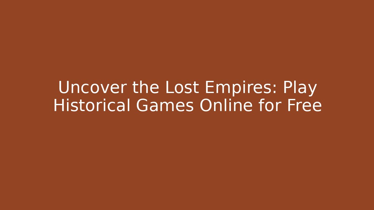 Uncover the Lost Empires: Play Historical Games Online for Free