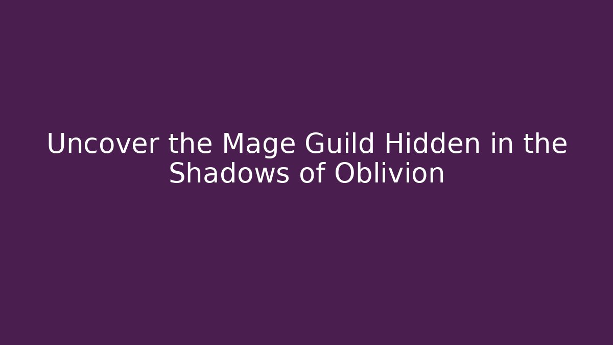 Uncover the Mage Guild Hidden in the Shadows of Oblivion