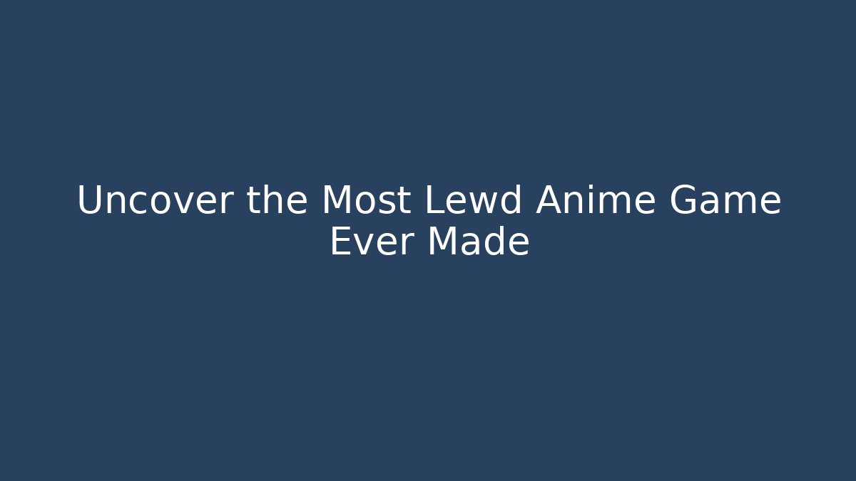 Uncover the Most Lewd Anime Game Ever Made