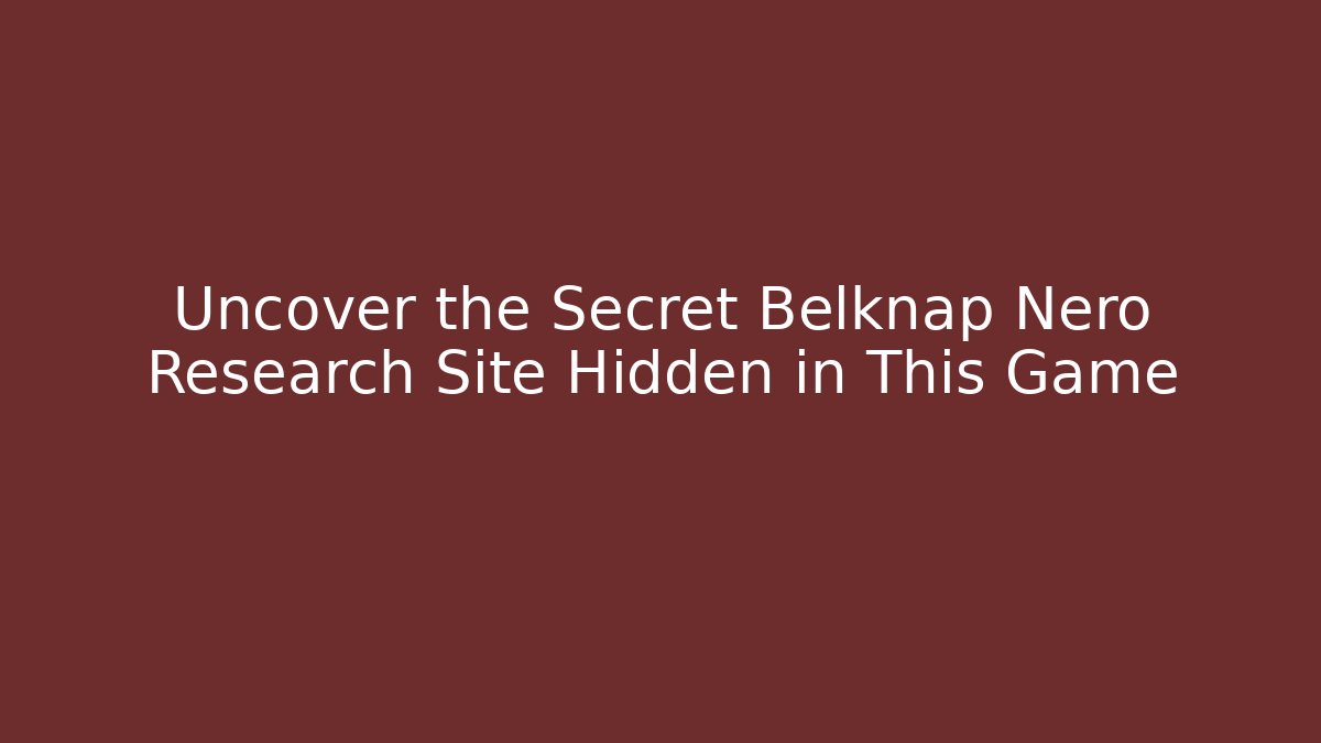Uncover the Secret Belknap Nero Research Site Hidden in This Game