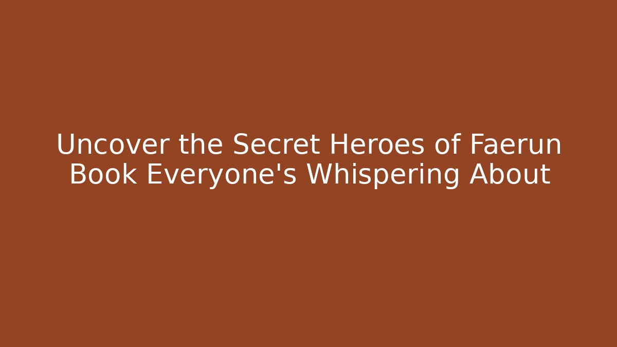 Uncover the Secret Heroes of Faerûn Book Everyone’s Whispering About