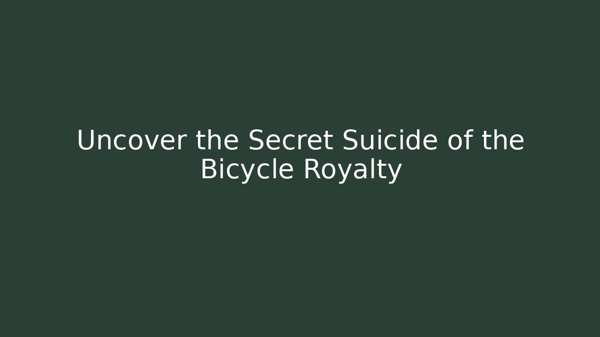 Uncover the Secret Suicide of the Bicycle Royalty