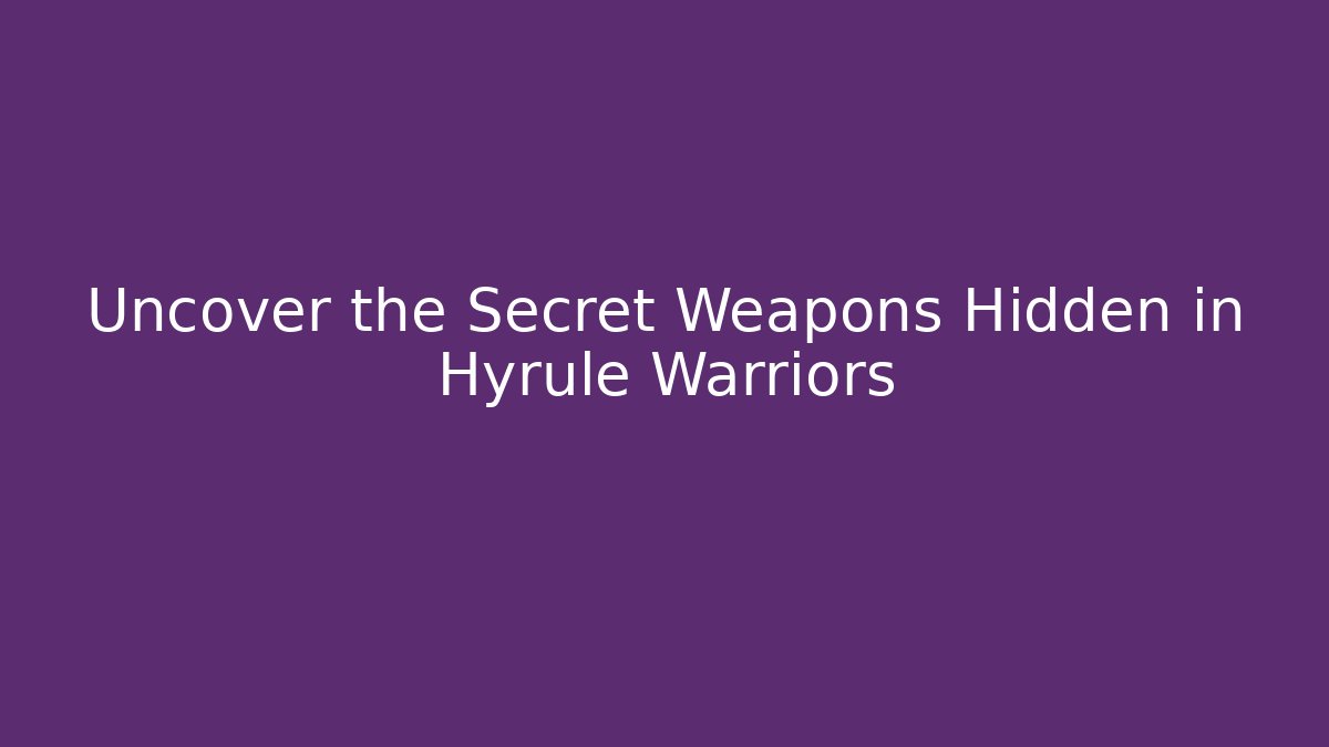 Uncover the Secret Weapons Hidden in Hyrule Warriors