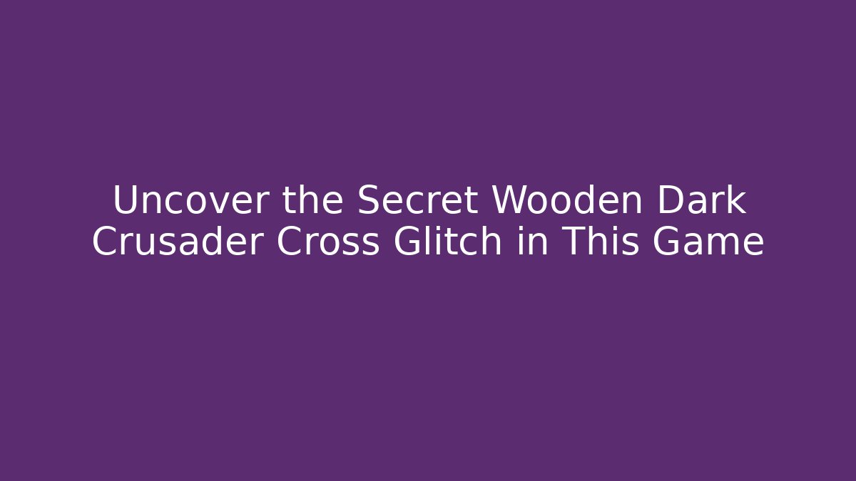 Uncover the Secret Wooden Dark Crusader Cross Glitch in This Game